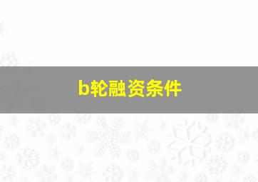 b轮融资条件