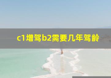 c1增驾b2需要几年驾龄