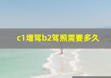 c1增驾b2驾照需要多久