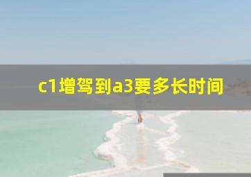 c1增驾到a3要多长时间