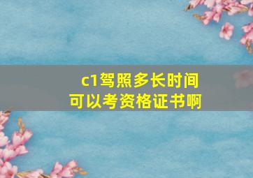 c1驾照多长时间可以考资格证书啊