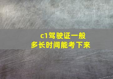 c1驾驶证一般多长时间能考下来