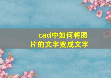 cad中如何将图片的文字变成文字