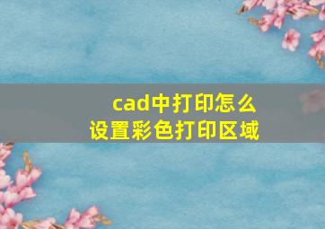 cad中打印怎么设置彩色打印区域