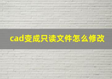 cad变成只读文件怎么修改