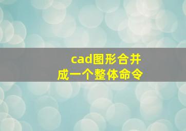 cad图形合并成一个整体命令