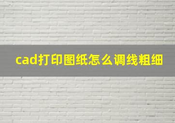 cad打印图纸怎么调线粗细