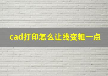 cad打印怎么让线变粗一点