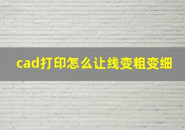 cad打印怎么让线变粗变细