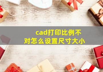 cad打印比例不对怎么设置尺寸大小