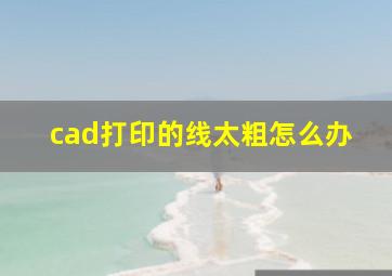 cad打印的线太粗怎么办