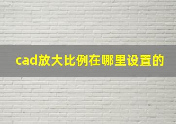 cad放大比例在哪里设置的