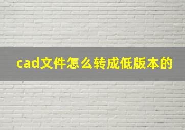 cad文件怎么转成低版本的