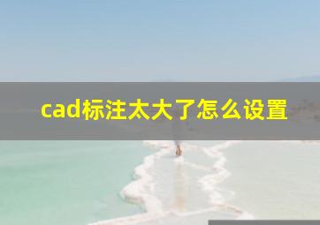 cad标注太大了怎么设置