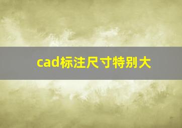 cad标注尺寸特别大