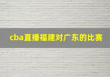 cba直播福建对广东的比赛