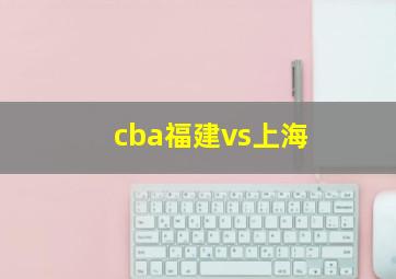 cba福建vs上海