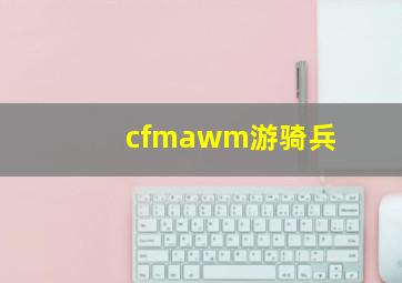 cfmawm游骑兵