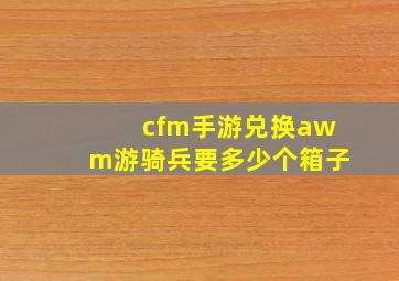 cfm手游兑换awm游骑兵要多少个箱子