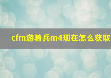 cfm游骑兵m4现在怎么获取