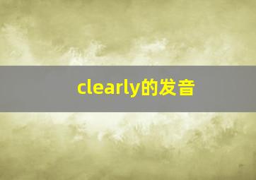 clearly的发音