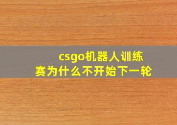 csgo机器人训练赛为什么不开始下一轮