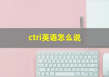 ctri英语怎么说