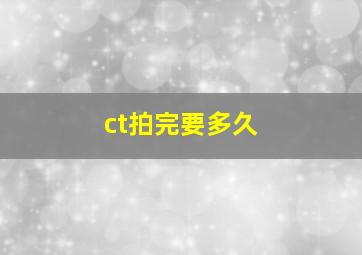 ct拍完要多久