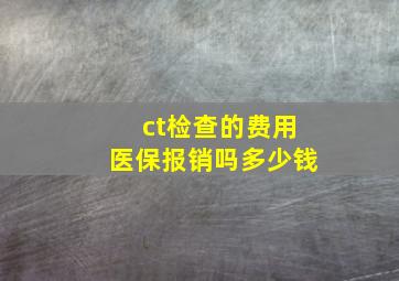 ct检查的费用医保报销吗多少钱