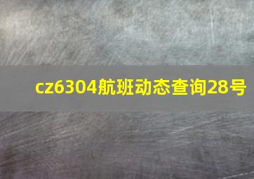 cz6304航班动态查询28号