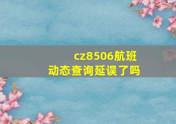 cz8506航班动态查询延误了吗