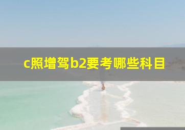 c照增驾b2要考哪些科目