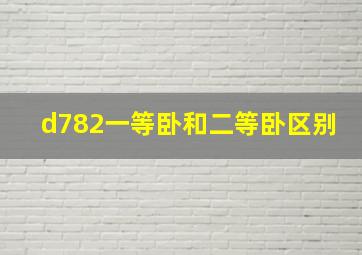 d782一等卧和二等卧区别