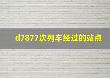 d7877次列车经过的站点