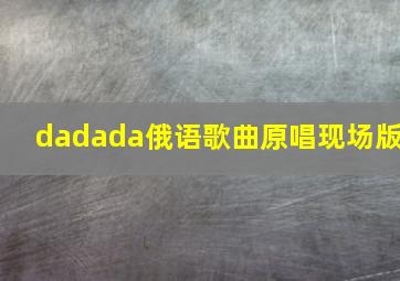 dadada俄语歌曲原唱现场版