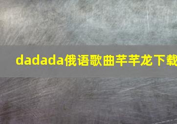 dadada俄语歌曲芊芊龙下载