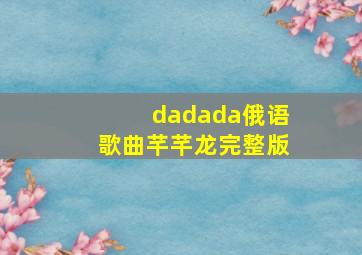 dadada俄语歌曲芊芊龙完整版