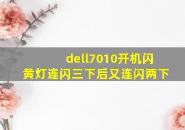 dell7010开机闪黄灯连闪三下后又连闪两下