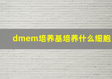 dmem培养基培养什么细胞