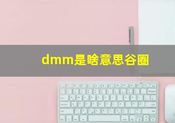 dmm是啥意思谷圈