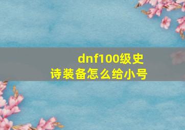 dnf100级史诗装备怎么给小号