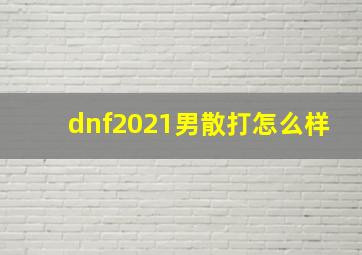 dnf2021男散打怎么样