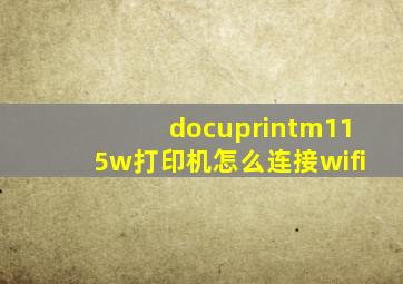 docuprintm115w打印机怎么连接wifi