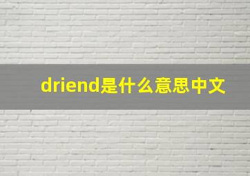 driend是什么意思中文