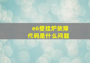 e6壁挂炉故障代码是什么问题