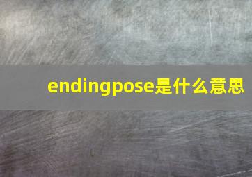 endingpose是什么意思