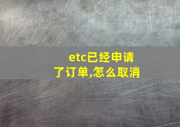 etc已经申请了订单,怎么取消