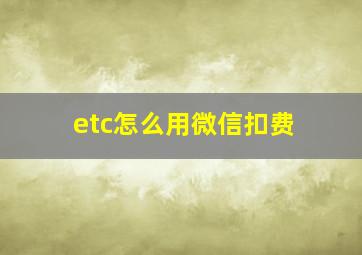 etc怎么用微信扣费