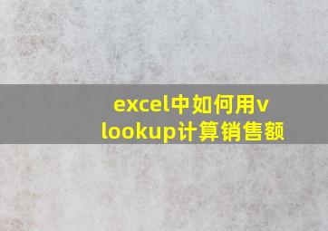 excel中如何用vlookup计算销售额