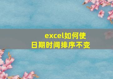 excel如何使日期时间排序不变